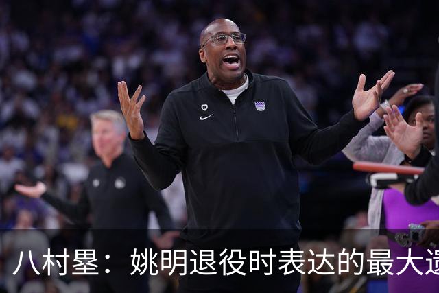 八村塁：姚明退役时表达的最大遗憾让我反思接班人的问题