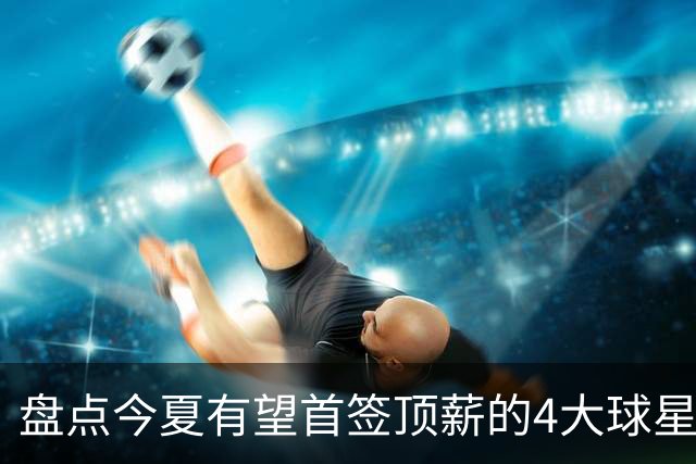 盘点今夏有望首签顶薪的4大球星，上海面临重大决策，张镇麟领衔